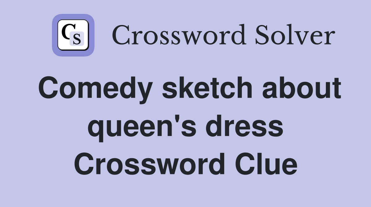 Comedy sketch about queen's dress Crossword Clue Answers Crossword